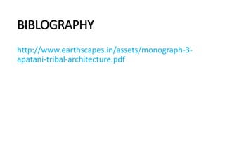 BIBLOGRAPHY
http://www.earthscapes.in/assets/monograph-3-
apatani-tribal-architecture.pdf
 