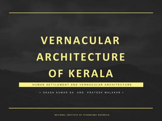 VERNACULAR
ARCHITECTURE
OF KERALA
> A K A S H K U M A R S A A N D P R A T E E K M A L A K A R <
H U M A N S E T T L E M E N T A N D V E R N A C U L A R A R C H I T E C T U R E
N A T I O N A L I N S T I T U T E O F T E C H N O L OG Y R O U R K E L A
 