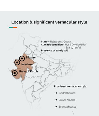 Location & significant vernacular style
State – Rajasthan & Gujarat
Climatic condition - Hot & Dry condition
Scanty rainfall
Presence of sandy soil
Jaisalmer
Rann of Kutch
Prominent vernacular style
● Khidrat houses
● Jalwali houses
● Bhonga houses
Bikaner
 