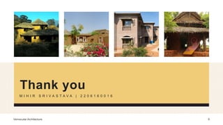 Thank you
M I H I R S R I V A S T A V A | 2 2 0 6 1 6 0 0 1 6
9
Vernacular Architecture
 