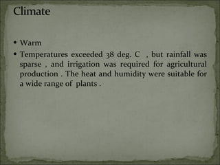 Warm Temperatures exceeded 38 deg. C  , but rainfall was sparse , and irrigation was required for agricultural production . The heat and humidity were suitable for a wide range of  plants .  