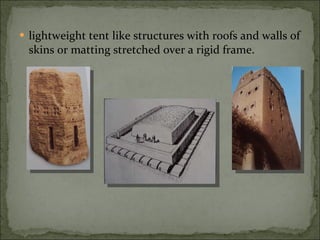 lightweight tent like structures with roofs and walls of skins or matting stretched over a rigid frame. 