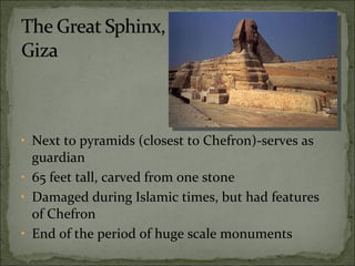 Next to pyramids (closest to Chefron)-serves as guardian 65 feet tall, carved from one stone Damaged during Islamic times, but had features of Chefron End of the period of huge scale monuments 