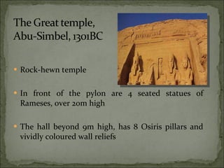 Rock-hewn temple In front of the pylon are 4 seated statues of Rameses, over 20m high The hall beyond 9m high, has 8 Osiris pillars and vividly coloured wall reliefs 