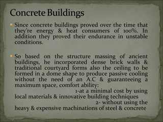 Since concrete buildings proved over the time that they’re energy & heat consumers of 100%. In addition they proved their endurance in unstable conditions. So based on the structure massing of ancient buildings, he incorporated dense brick walls & traditional courtyard forms also the ceiling to be formed in a dome shape to produce passive cooling without the need of an A.C & guaranteeing a maximum space, comfort ability:  1-at a minimal cost by using local materials & innovative building techniques  2- without using the heavy & expensive machinations of steel & concrete 