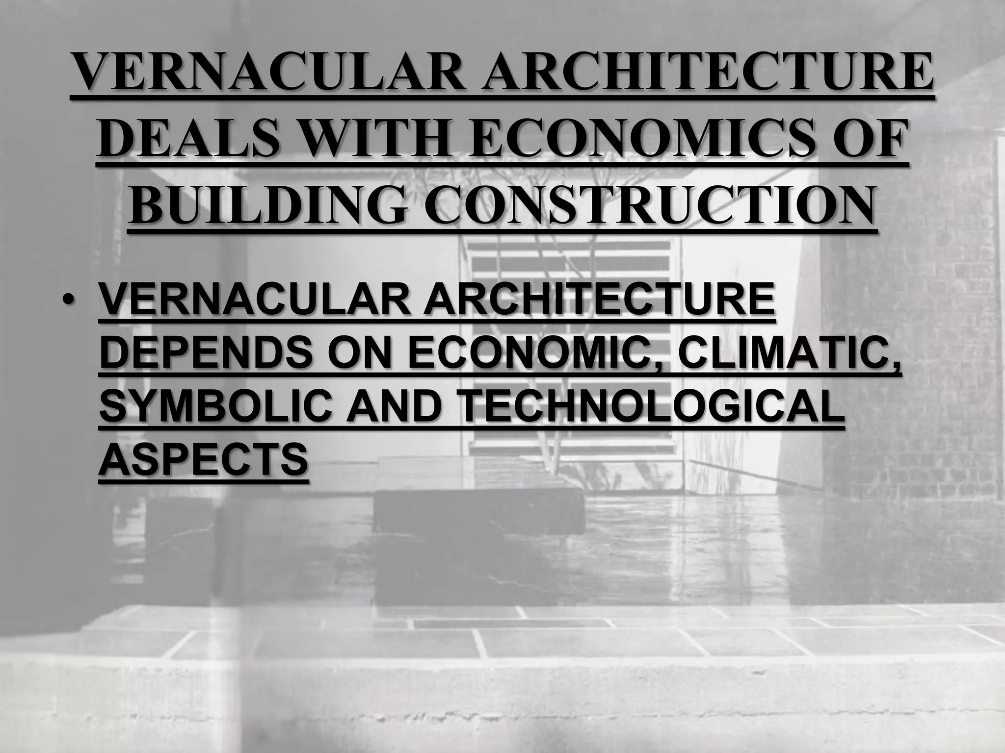 VERNACULAR ARCHITECTURE
DEALS WITH ECONOMICS OF
BUILDING CONSTRUCTION
• VERNACULAR ARCHITECTURE
DEPENDS ON ECONOMIC, CLIMATIC,
SYMBOLIC AND TECHNOLOGICAL
ASPECTS
 