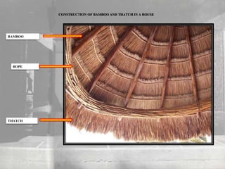 BAMBOO
THATCH
ROPE
CONSTRUCTION OF BAMBOO AND THATCH IN A HOUSE
 