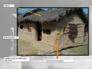 MUD FILLED IN BAMBOO
STRAW
BAMBOO USED TO STREGTHEN
THE WALL
MUD FLOORING
 