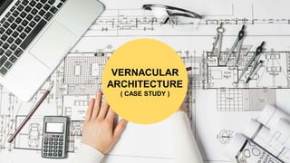 VERNACULAR
ARCHITECTURE
( CASE STUDY )
 