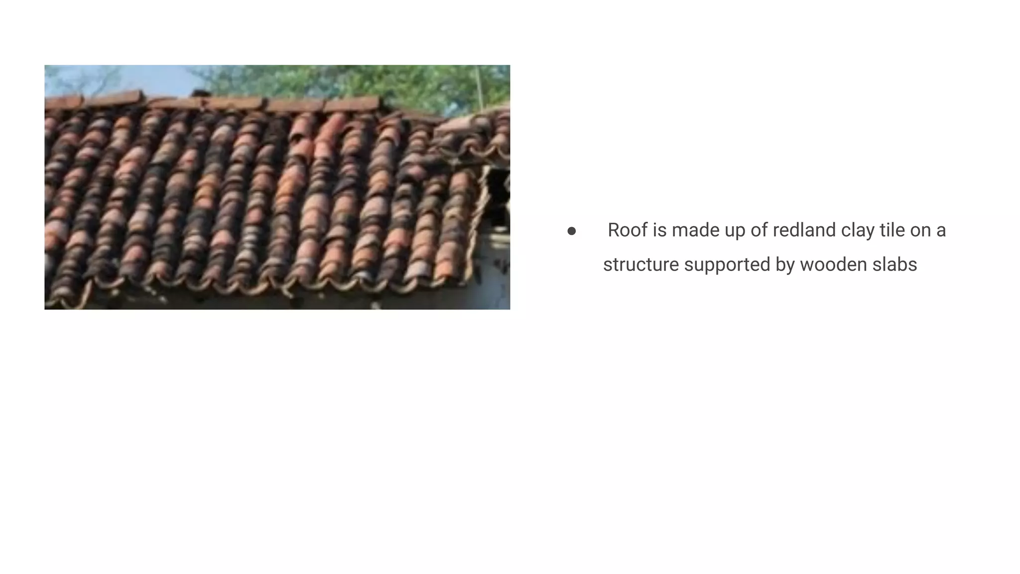 ● Roof is made up of redland clay tile on a
structure supported by wooden slabs
 