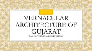 VERNACULAR
ARCHITECTURE OF
GUJARATNAR – 904 VERNACULAR ARCHITECTURE
 