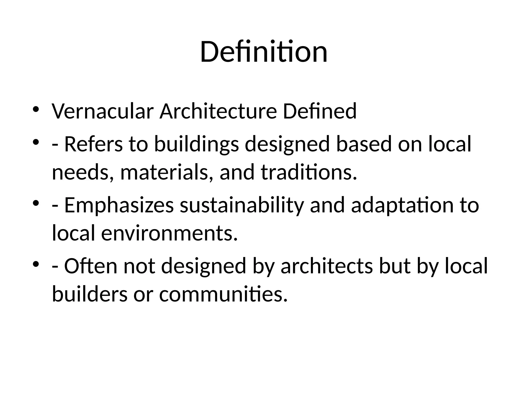 Definition
• Vernacular Architecture Defined
• - Refers to buildings designed based on local
needs, materials, and traditions.
• - Emphasizes sustainability and adaptation to
local environments.
• - Often not designed by architects but by local
builders or communities.
 