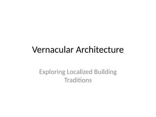 Vernacular Architecture
Exploring Localized Building
Traditions
 