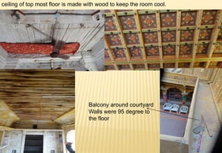 ceiling of top most floor is made with wood to keep the room cool.
Balcony around courtyard
Walls were 95 degree to
the floor
 