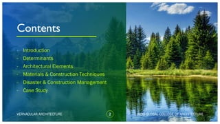 Contents
- Introduction
- Determinants
- Architectural Elements
- Materials & Construction Techniques
- Disaster & Construction Management
- Case Study
2VERNACULAR ARCHITECTURE INDO GLOBAL COLLEGE OF ARCHITECTURE
 