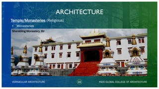 • Monasteries
ARCHITECTURE
VERNACULAR ARCHITECTURE 22 INDO GLOBAL COLLEGE OF ARCHITECTURE
Temple/Monasteries (Religious)
Sherabling Monastery, Bir
 