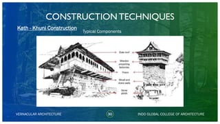 VERNACULAR ARCHITECTURE 30
Typical Components
Kath - Khuni Construction
INDO GLOBAL COLLEGE OF ARCHITECTURE
CONSTRUCTION TECHNIQUES
 