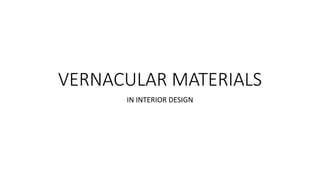 VERNACULAR MATERIALS
IN INTERIOR DESIGN
 