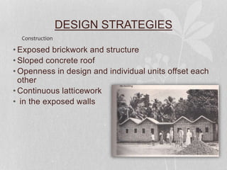 DESIGN STRATEGIES
• Exposed brickwork and structure
• Sloped concrete roof
• Openness in design and individual units offset each
other
• Continuous latticework
• in the exposed walls
Construction
 