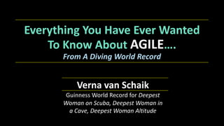 Everything+You+Have+Ever+Wanted+
To+Know+About+AGILE….
From%A%Diving%World%Record
Verna+van+Schaik+
Guinness'World'Record'for'Deepest&
Woman&on&Scuba,&Deepest&Woman&in&
a&Cave,&Deepest&Woman&Altitude
 