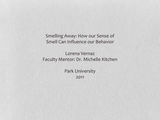 Smelling Away: How our Sense of Smell Can Influence our Behavior Lorena Vernaz Faculty Mentor: Dr. Michelle Kitchen Park University 2011 