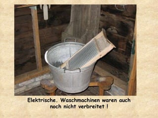 Elektrische. Waschmachinen waren auch  noch nicht verbreitet ! 