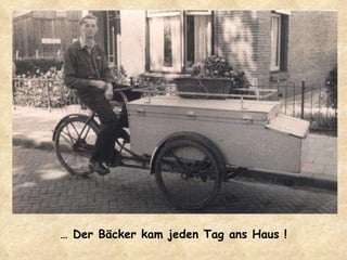 …  Der Bäcker kam jeden Tag ans Haus ! 