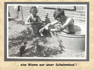 …  eine Wanne war unser Schwimmbad ! 