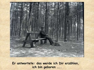 Er antwortete: das werde ich Dir erzählen,  ich bin geboren ….. 