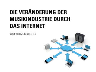 Die VeränDerung Der
MusikinDustrie Durch
Das internet
Vom Web zum Web 3.0
 