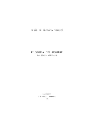 CURSO DE FILOSOFIA TOMISTA
FILOSOFÍA DEL HOMBRE
Por ROGER VERNEAUX
BARCELONA
EDITORIAL HERDER
1970
 