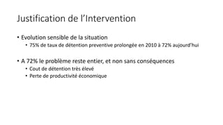 Justification de l’Intervention
• Evolution sensible de la situation
• 75% de taux de détention preventive prolongée en 20...