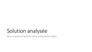 Solution analysée
Mise en place du Système national d’assistance légale
 