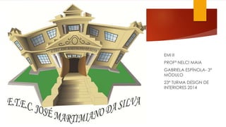 EMI II
PROFª NELCI MAIA
GABRIELA ESPÍNOLA- 3ª
MÓDULO
23ª TURMA DESIGN DE
INTERIORES 2014
 