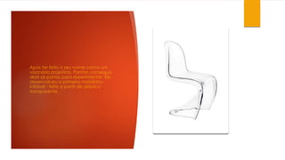 Após ter feito o seu nome como um
visionário projetista, Panton conseguiu
abrir as portas para experimentar. Ele
desenvolveu o primeiro mobiliário
inflável - feito a partir de plástico
transparente.
 