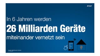 In 6 Jahren werden

26 Milliarden Geräte
miteinander vernetzt sein

!	
  
Switch
the
Light
on

Quelle: Marktforscher Gartner
© www.twt.de

 