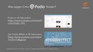go[ing] mad
addWings Services UG - München - Germany - All Rights Reserved © 2019 - Dr. Wolfgang Schmid
Podio in 60 Sekunden:
https://www.youtube.com/watch?
v=GLV3djU_UDs
Der Podio-Effekt in 90 Sekunden:
https://www.youtube.com/watch
?v=EmrTeRgpchs
Was sagen Citrix Nutzer?
 