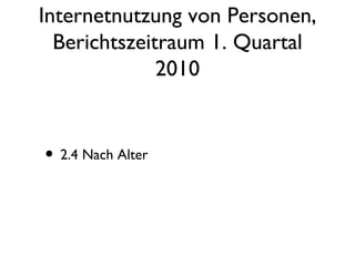 Internetnutzung von Personen, Berichtszeitraum 1. Quartal 2010 2.4 Nach Alter 
