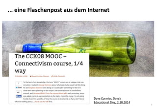4
... eine Flaschenpost aus dem Internet
Dave Cormier, Dave‘s
Educational Blog, 2.10.2014
 