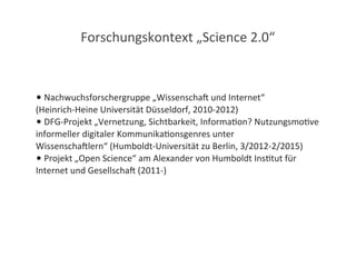 Forschungskontext	
  „Science	
  2.0“



•	
  Nachwuchsforschergruppe	
  „Wissenscha4	
  und	
  Internet“
(Heinrich-­‐Hein...