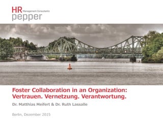 Foster  Collaboration  in  an  Organization:  
Vertrauen.  Vernetzung.  Verantwortung.
Dr.  Matthias  Meifert  &  Dr.  Ruth  Lassalle
Berlin,  Dezember  2015
 
