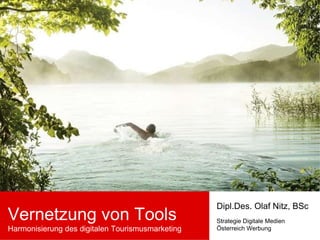 Vernetzung von Tools Harmonisierung des digitalen Tourismusmarketing Dipl.Des. Olaf Nitz, BSc Strategie Digitale Medien Österreich Werbung 