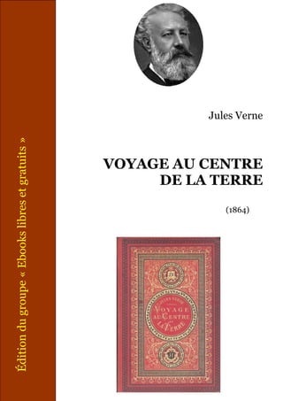 Édition du groupe « Ebooks libres et gratuits »




                               (1864)
                                        VOYAGE AU CENTRE
                                             DE LA TERRE
                                                           Jules Verne
 