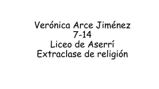 Verónica Arce Jiménez
7-14
Liceo de Aserrí
Extraclase de religión
 