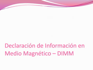 Declaración de Información en
Medio Magnético – DIMM
 