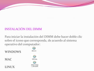 INSTALACIÓN DEL DIMM
Para iniciar la instalación del DIMM debe hacer doble clic
sobre el icono que corresponda, de acuerdo al sistema
operativo del computador:
WINDOWS
MAC
LINUX
 