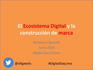 El Ecosistema Digital y la
construcción de marca
Veronica Figarella
Junio 2014
Digital Day (Lima)
@vfigatelix #DigitalDayLima
 
