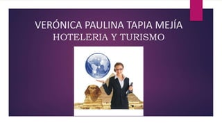VERÓNICA PAULINA TAPIA MEJÍA
HOTELERIA Y TURISMO
 