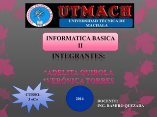 DOCENTE:
ING. RAMIRO QUEZADA
CURSO:
3 «C»
INFORMATICA BASICA
II
2014
 