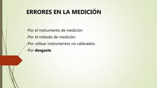 -Por el instrumento de medición
-Por el método de medición.
-Por utilizar instrumentos no calibrados.
-Por desgaste
ERRORES EN LA MEDICIÓN
 